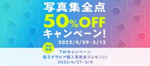 [ほぼ同時開催] 写真集50％OFF！ 購入軍資金プレゼントTWキャンペーン！！