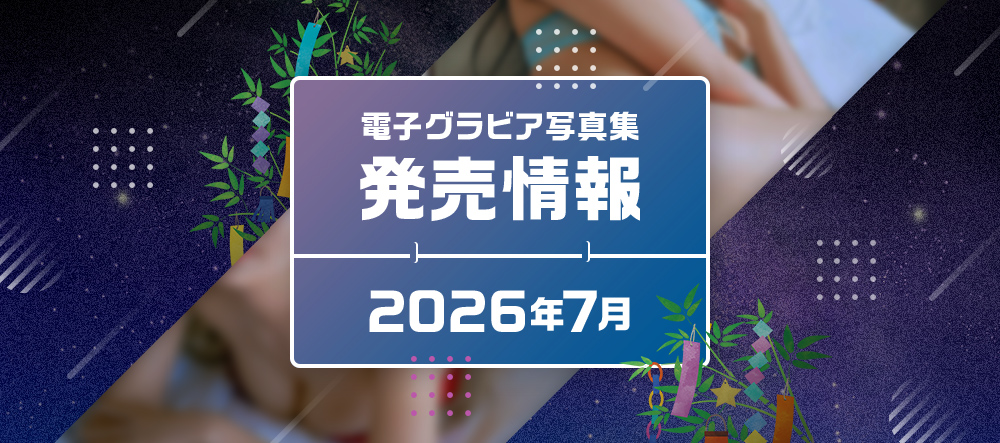 電子グラビア写真集 2026年7月発売情報